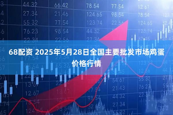 68配资 2025年5月28日全国主要批发市场鸡蛋价格行情