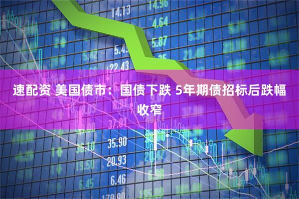 速配资 美国债市：国债下跌 5年期债招标后跌幅收窄