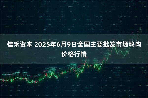 佳禾资本 2025年6月9日全国主要批发市场鸭肉价格行情