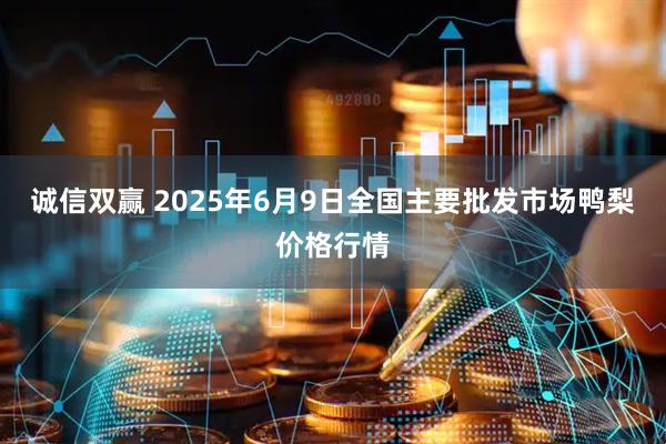 诚信双赢 2025年6月9日全国主要批发市场鸭梨价格行情