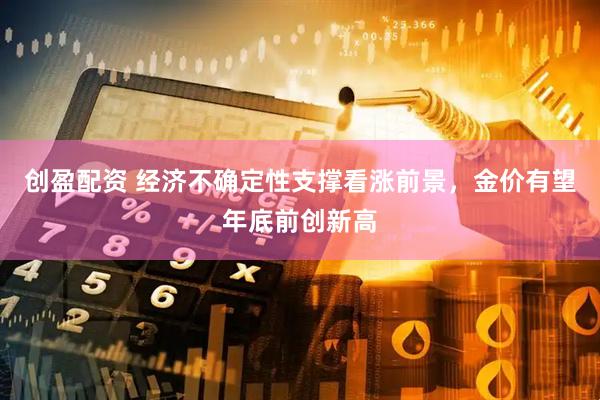 创盈配资 经济不确定性支撑看涨前景，金价有望年底前创新高