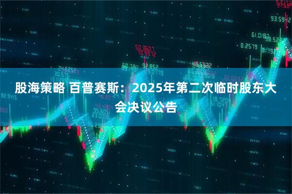 股海策略 百普赛斯：2025年第二次临时股东大会决议公告