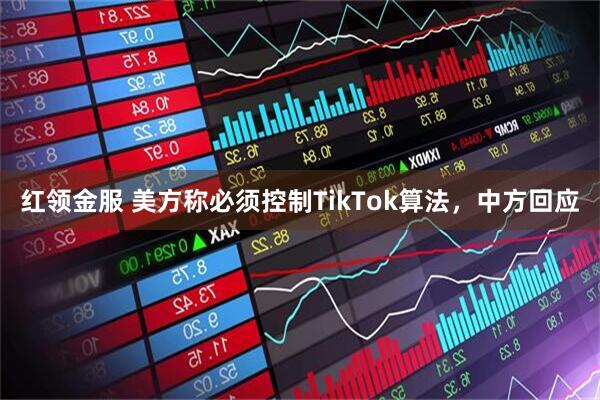 红领金服 美方称必须控制TikTok算法，中方回应