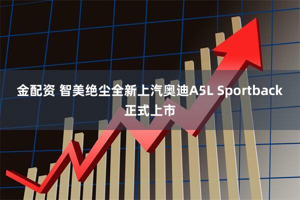 金配资 智美绝尘全新上汽奥迪A5L Sportback正式上市
