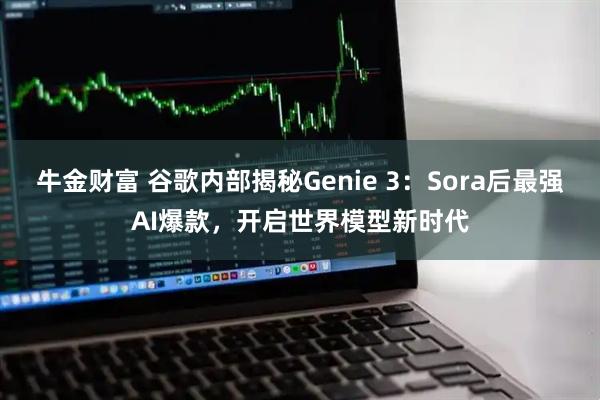 牛金财富 谷歌内部揭秘Genie 3:Sora后最强AI爆款,开启世界模型新时代