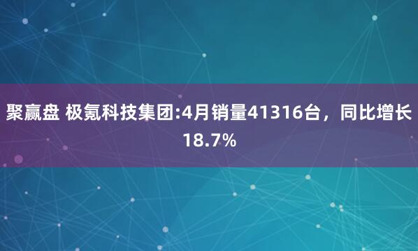 聚赢盘 极氪科技集团:4月销量41316台，同比增长18.7%