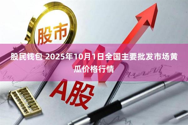 股民钱包 2025年10月1日全国主要批发市场黄瓜价格行情