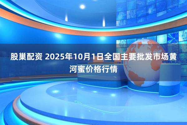 股巢配资 2025年10月1日全国主要批发市场黄河蜜价格行情