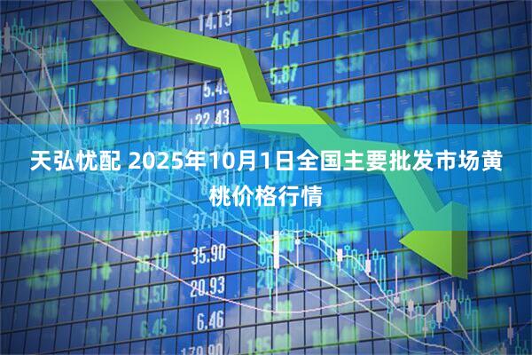 天弘忧配 2025年10月1日全国主要批发市场黄桃价格行情