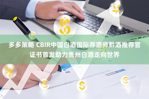 多多策略 CBIR中国白酒国际荐酒师黔酒推荐官证书首发助力贵州白酒走向世界