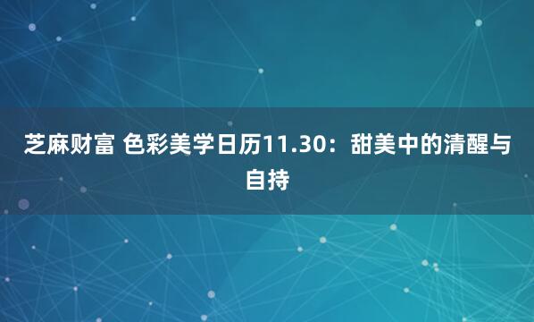 芝麻财富 色彩美学日历11.30:甜美中的清醒与自持
