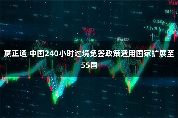 赢正通 中国240小时过境免签政策适用国家扩展至55国